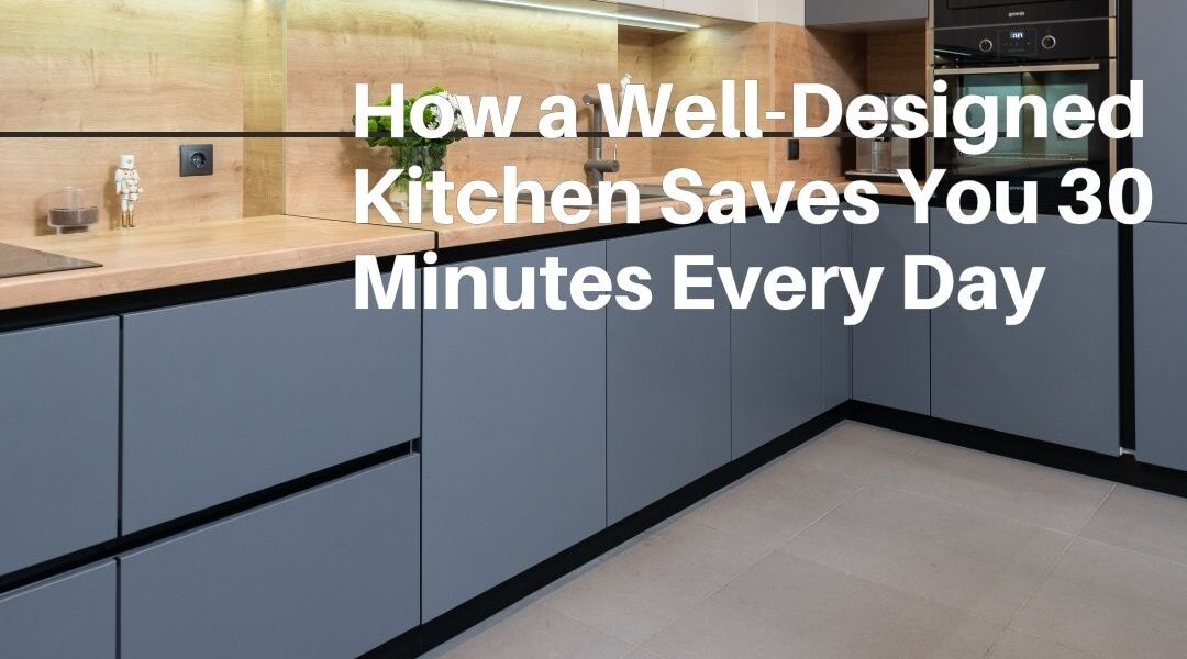 How a Well-Designed Kitchen Saves You 30 Minutes Every Day