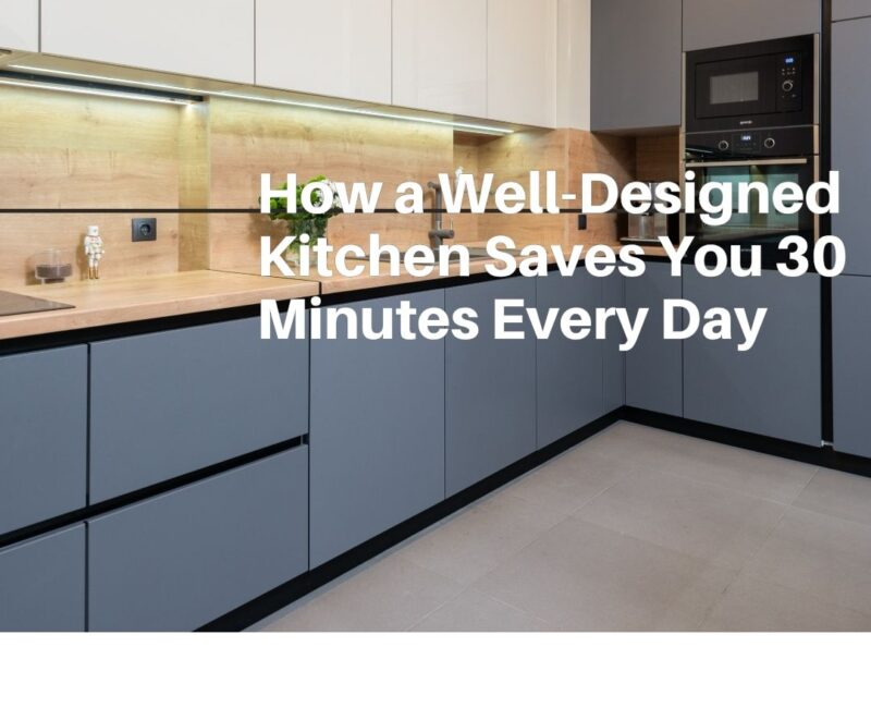How a Well-Designed Kitchen Saves You 30 Minutes Every Day
